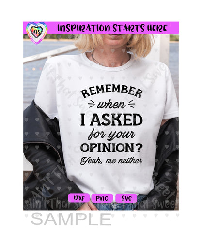 Remember When I Asked For Your Opinion?  Yeah Me Neither - Transparent PNG SVG DXF - Silhouette, Cricut, ScanNCut