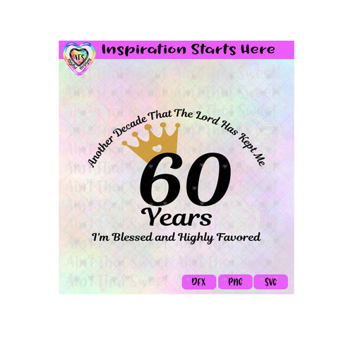 60 Years Another Decade That The Lord Has Kept Me | I'm Blessed and Highly Favored | Crown-Transparent PNG, SVG, DXF - Silhouette, Cricut, Scan N Cut