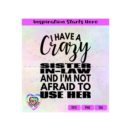 I Have A Crazy Sister-In-Law And I'm Not Afraid To Use Her - Transparent PNG, SVG, DXF  - Silhouette, Cricut, Scan N Cut