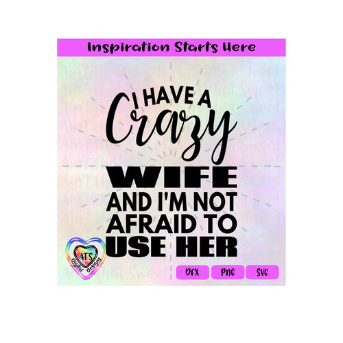 I Have A Crazy Wife And I'm Not Afraid To Use Her - Transparent PNG SVG DXF  - Silhouette, Cricut, Scan N Cut