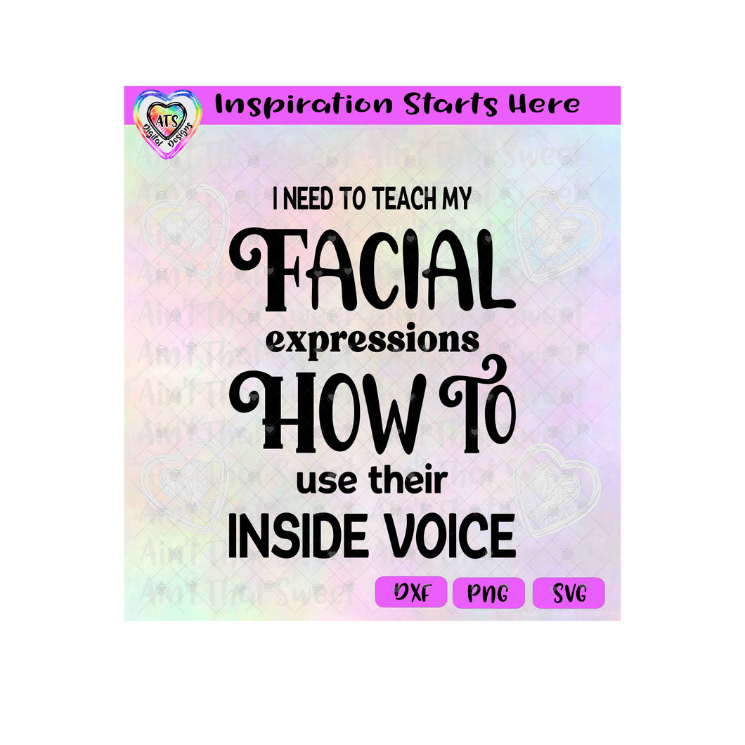I Need To Teach My Facial Expressions How To Use Inside Voice - Transparent PNG SVG DXF - Silhouette, Cricut, ScanNCut
