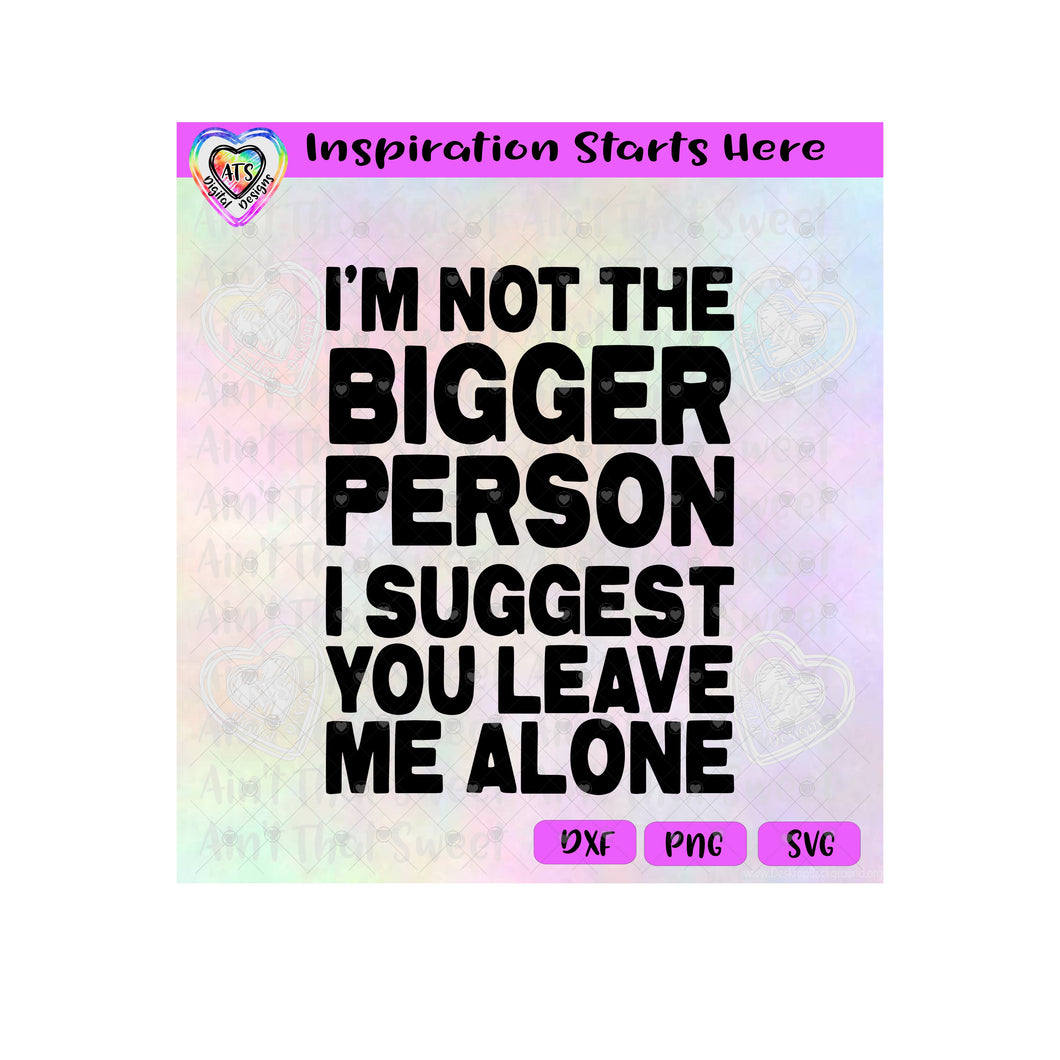 I'm Not The Bigger Person I Suggest You Leave Me ALone - Transparent PNG SVG DXF - Silhouette, Cricut, ScanNCut