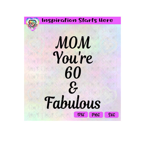 Mom You're 60 And Fabulous - Transparent PNG SVG DXF - Silhouette, Cricut, ScanNCut