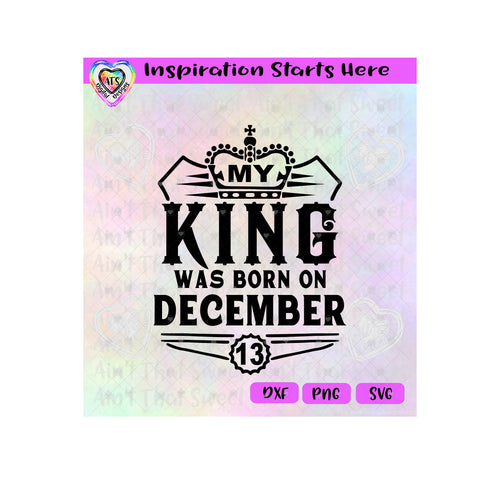 My King Was Born December 13 | Crown | Cross - Transparent PNG SVG DXF - Silhouette, Cricut, ScanNCut