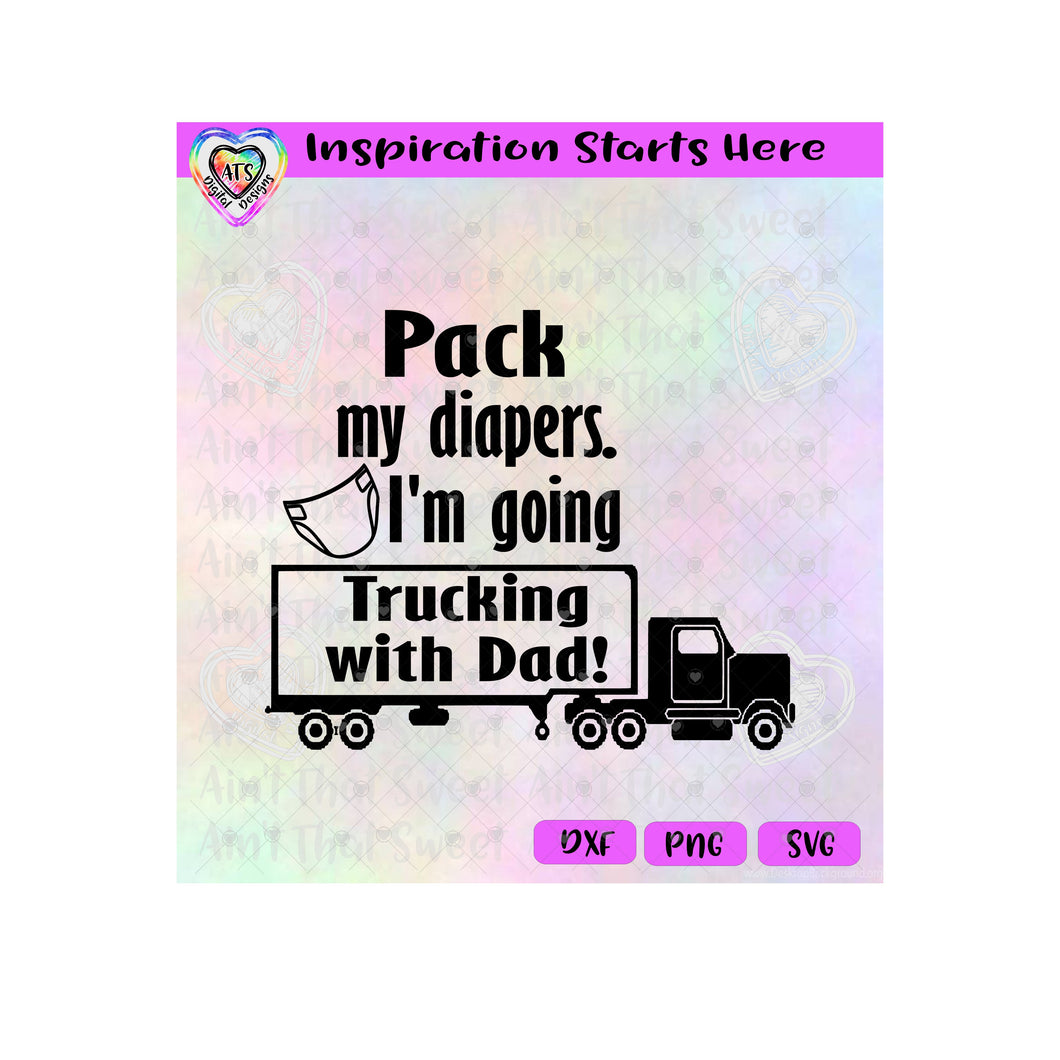 Pack My Diapers | Going Trucking With Dad - Transparent PNG SVG DXF - Silhouette, Cricut, ScanNCut