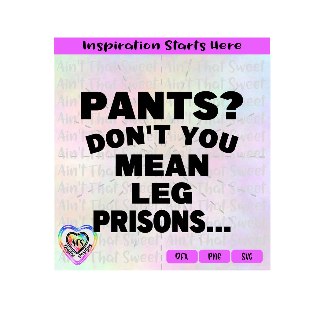 Pants | Don't You Mean Leg Prisons... Transparent PNG SVG DXF - Silhouette, Cricut, ScanNCut