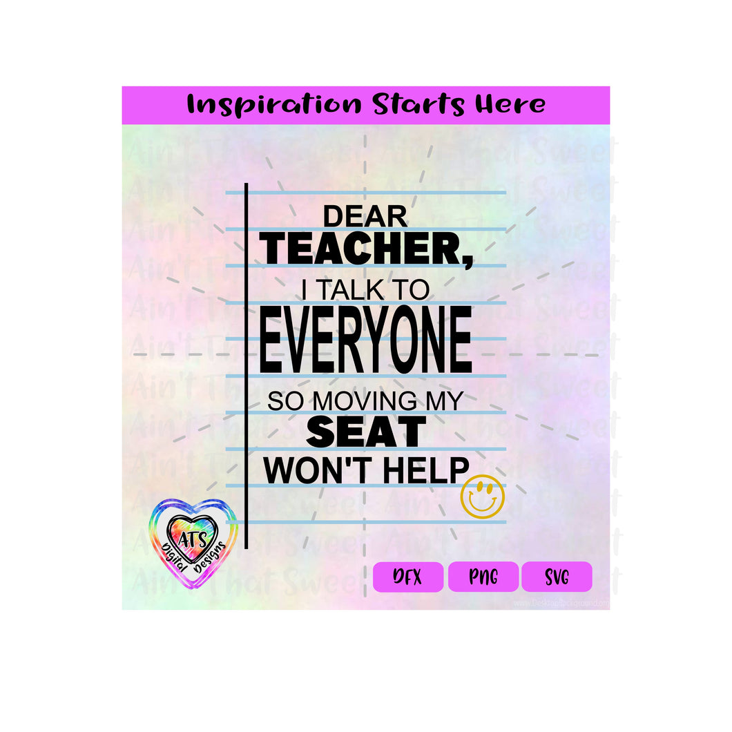 Dear Teacher, I Talk to Everyone So Moving My Seat Won't Help - Transparent PNG SVG DXF - Silhouette, Cricut, ScanNCut