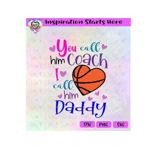 You Call Him Coach I call Him Daddy | Basketball | Heart- Transparent PNG SVG DXF - Silhouette, Cricut, ScanNCut