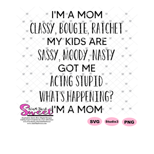 I'm A Mom-Classy, Bougie Ratchet, My Kids Are Sassy, Moody, Nasty, Got Me Acting Stupid. What's Happening? I'm A Mom -Transparent SVG-PNG - Silhouette, Cricut, Scan N Cut