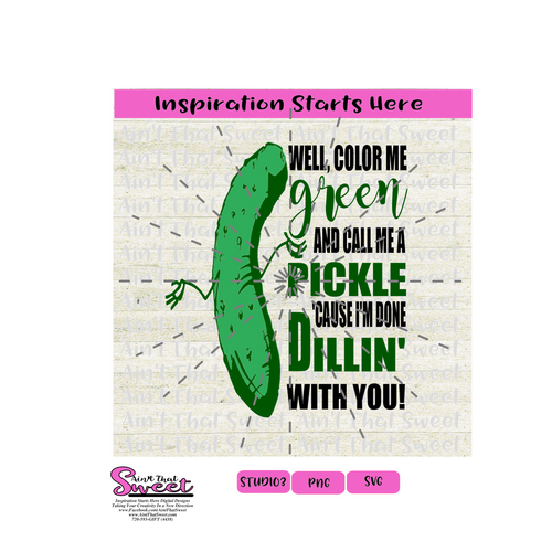 Well Color Me Green And Call Me A Pickle 'Cause I'm Done Dillin' With You - Transparent PNG, SVG - Silhouette, Cricut, Scan N Cut
