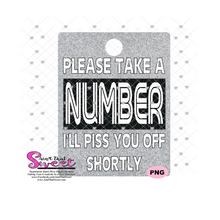 Please Take A Number - I'll Piss You Off Shortly - Transparent PNG, SVG - Silhouette, Cricut, Scan N Cut