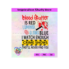 Blood Spatter Is Red Luminol Glows Blue I Watch Enough Crime Shows They'll Never Find You-Transparent PNG, SVG, DXF-Silhouette, Cricut, ScanNCut
