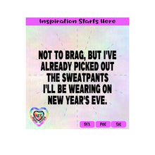 Not To Brag But I've Picked Out Sweatpants To Wear New Year's Eve - Transparent PNG SVG DXF - Silhouette, Cricut, ScanNCut